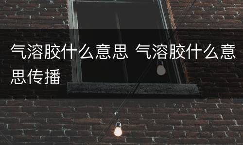 气溶胶什么意思 气溶胶什么意思传播