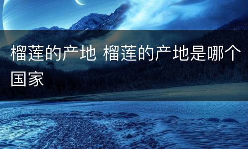 榴莲的产地 榴莲的产地是哪个国家