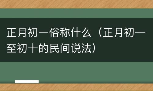 正月初一俗称什么（正月初一至初十的民间说法）