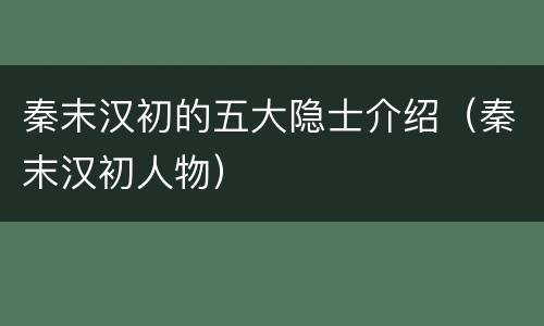 秦末汉初的五大隐士介绍（秦末汉初人物）