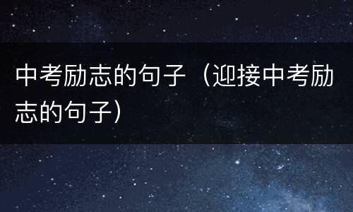 中考励志的句子（迎接中考励志的句子）