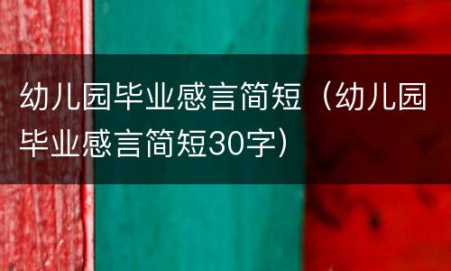 幼儿园毕业感言简短（幼儿园毕业感言简短30字）