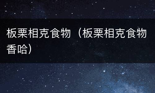 板栗相克食物（板栗相克食物香哈）
