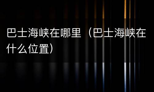 巴士海峡在哪里（巴士海峡在什么位置）