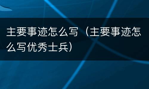 主要事迹怎么写（主要事迹怎么写优秀士兵）