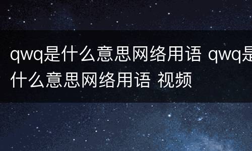 qwq是什么意思网络用语 qwq是什么意思网络用语 视频