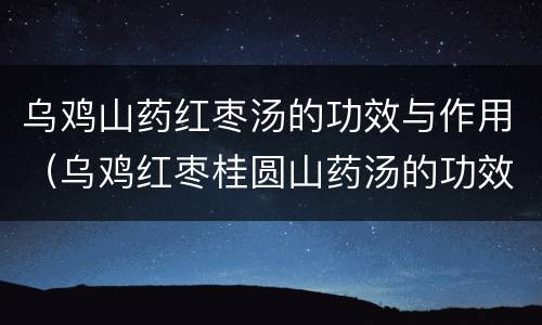 乌鸡山药红枣汤的功效与作用（乌鸡红枣桂圆山药汤的功效）