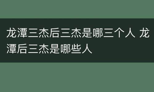 龙潭三杰后三杰是哪三个人 龙潭后三杰是哪些人