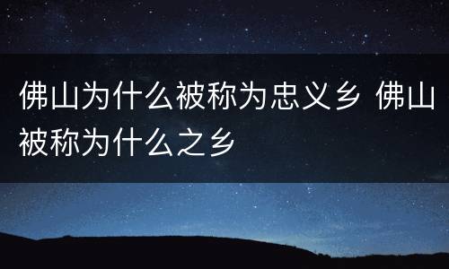 佛山为什么被称为忠义乡 佛山被称为什么之乡