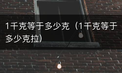 1千克等于多少克（1千克等于多少克拉）