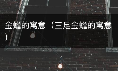 金蟾的寓意（三足金蟾的寓意）