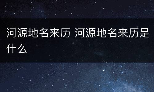 河源地名来历 河源地名来历是什么