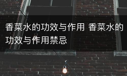 香菜水的功效与作用 香菜水的功效与作用禁忌
