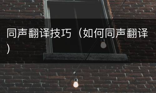 同声翻译技巧（如何同声翻译）