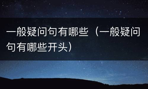 一般疑问句有哪些（一般疑问句有哪些开头）