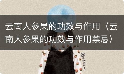 云南人参果的功效与作用（云南人参果的功效与作用禁忌）
