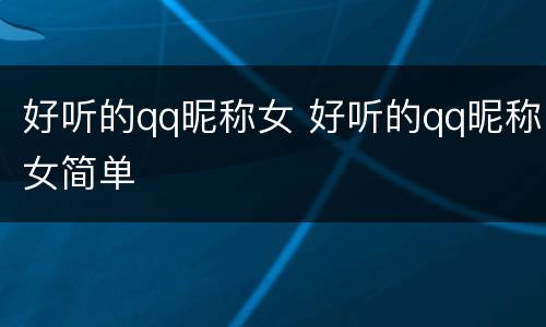 好听的qq昵称女 好听的qq昵称女简单