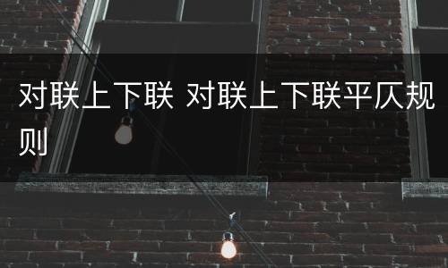 对联上下联 对联上下联平仄规则