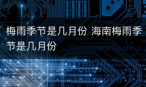 梅雨季节是几月份 海南梅雨季节是几月份