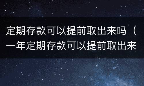 定期存款可以提前取出来吗（一年定期存款可以提前取出来吗）