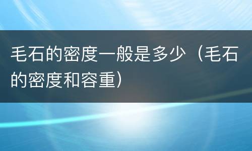毛石的密度一般是多少（毛石的密度和容重）
