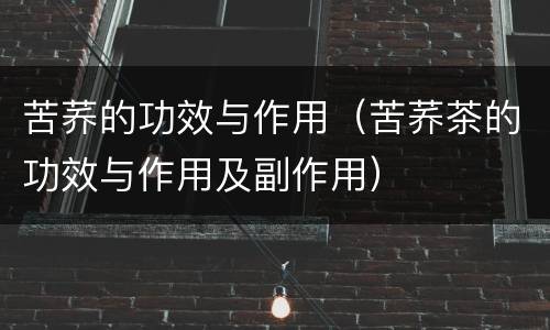 苦荞的功效与作用（苦荞茶的功效与作用及副作用）