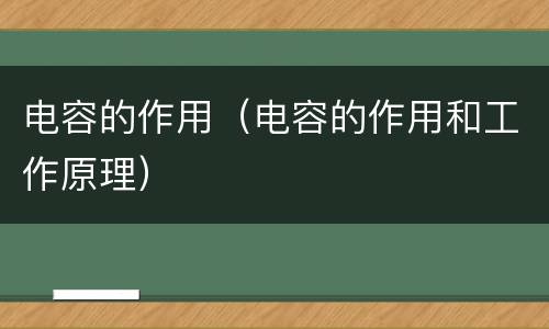 电容的作用（电容的作用和工作原理）