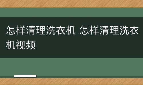 怎样清理洗衣机 怎样清理洗衣机视频