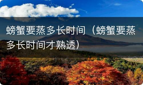 螃蟹要蒸多长时间（螃蟹要蒸多长时间才熟透）