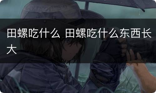 田螺吃什么 田螺吃什么东西长大