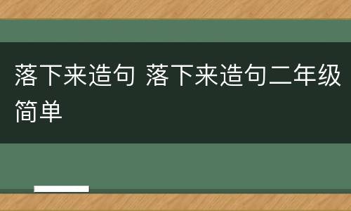 落下来造句 落下来造句二年级简单