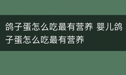 鸽子蛋怎么吃最有营养 婴儿鸽子蛋怎么吃最有营养