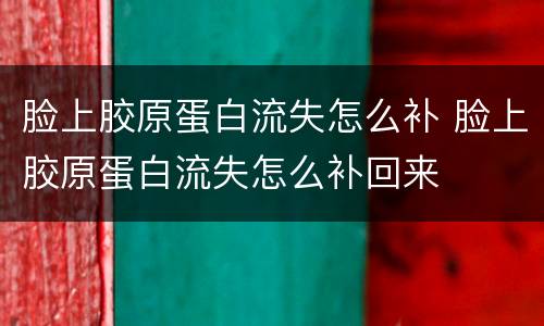 脸上胶原蛋白流失怎么补 脸上胶原蛋白流失怎么补回来