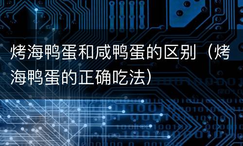 烤海鸭蛋和咸鸭蛋的区别（烤海鸭蛋的正确吃法）