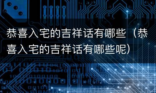 恭喜入宅的吉祥话有哪些（恭喜入宅的吉祥话有哪些呢）