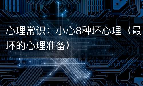 心理常识：小心8种坏心理（最坏的心理准备）