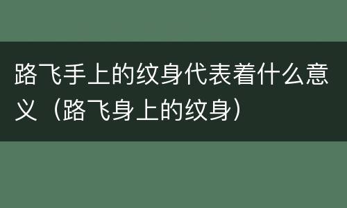 路飞手上的纹身代表着什么意义（路飞身上的纹身）