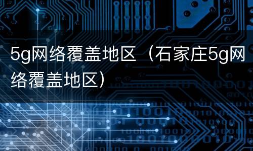 5g网络覆盖地区（石家庄5g网络覆盖地区）