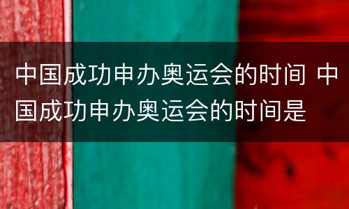 中国成功申办奥运会的时间 中国成功申办奥运会的时间是