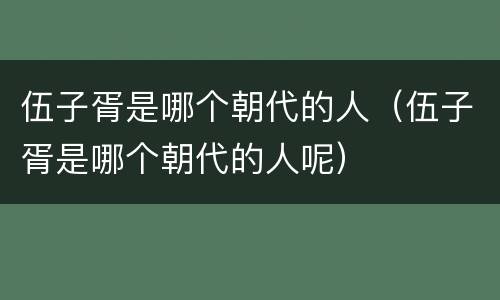 伍子胥是哪个朝代的人（伍子胥是哪个朝代的人呢）