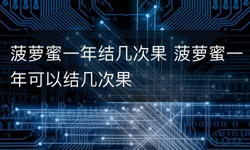 菠萝蜜一年结几次果 菠萝蜜一年可以结几次果
