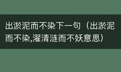 出淤泥而不染下一句（出淤泥而不染,濯清涟而不妖意思）