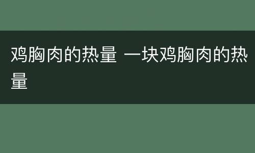 鸡胸肉的热量 一块鸡胸肉的热量