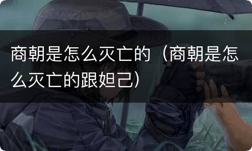 商朝是怎么灭亡的（商朝是怎么灭亡的跟妲己）