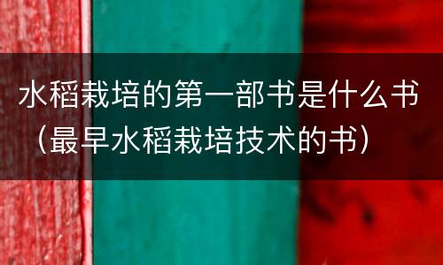 水稻栽培的第一部书是什么书（最早水稻栽培技术的书）