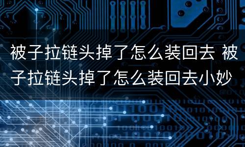 被子拉链头掉了怎么装回去 被子拉链头掉了怎么装回去小妙招