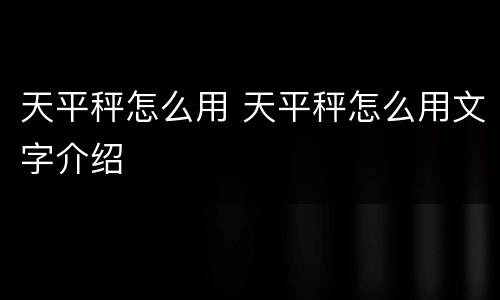 天平秤怎么用 天平秤怎么用文字介绍