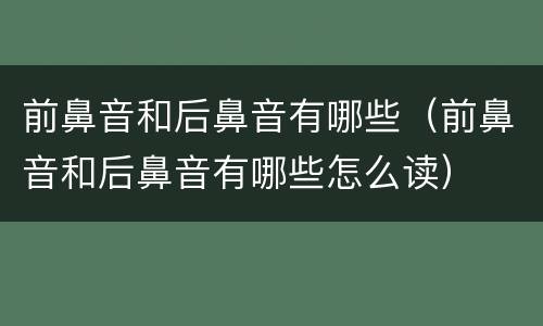 前鼻音和后鼻音有哪些（前鼻音和后鼻音有哪些怎么读）