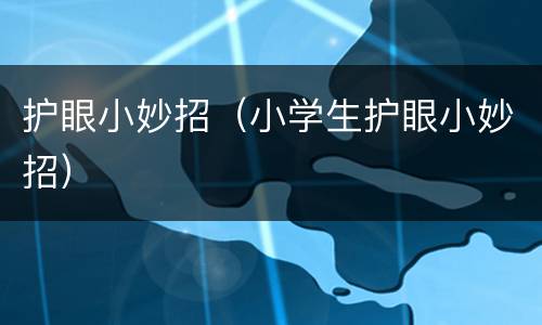 护眼小妙招（小学生护眼小妙招）