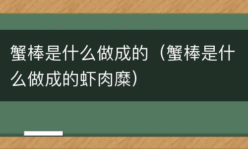 蟹棒是什么做成的（蟹棒是什么做成的虾肉糜）